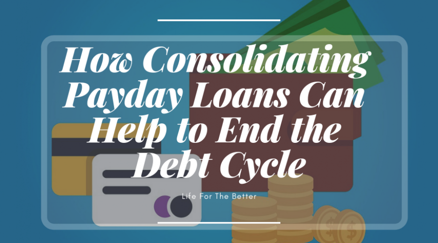 How Consolidating Payday Loans Can Help to End the Debt Cycle